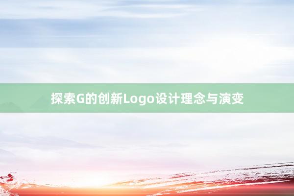 探索G的创新Logo设计理念与演变