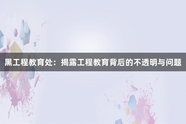 黑工程教育处：揭露工程教育背后的不透明与问题