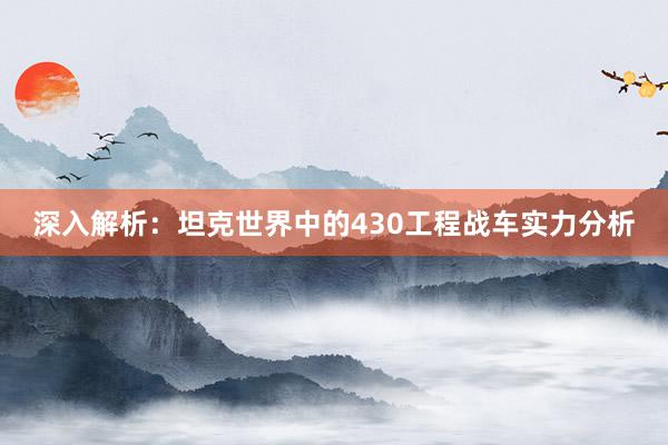 深入解析：坦克世界中的430工程战车实力分析