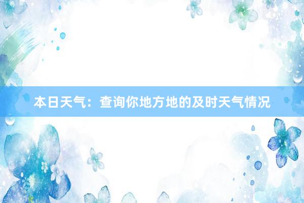 本日天气：查询你地方地的及时天气情况